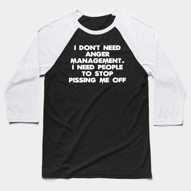 I Don't Need Anger Management. I Need People To Stop Pissing Me Off Baseball T-Shirt by CuteSyifas93